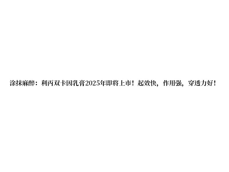 涂抹麻醉:利丙雙卡因乳膏 2025 年即將上市!起效快，作用強(qiáng)，穿透力好!